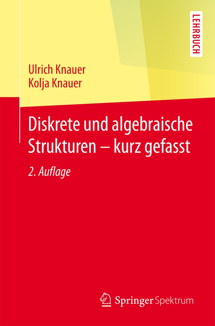 Titlebook: Diskrete und algebraische Strukturen - kurz gefasst; Ulrich Knauer,Kolja Knauer Textbook 2015Latest edition Springer-Verlag Berlin Heidelb Titlebook: Diskrete und algebraische Strukturen - kurz gefasst; Ulrich Knauer,Kolja Knauer Textbook 2015Latest edition Springer-Verlag Berlin Heidelb