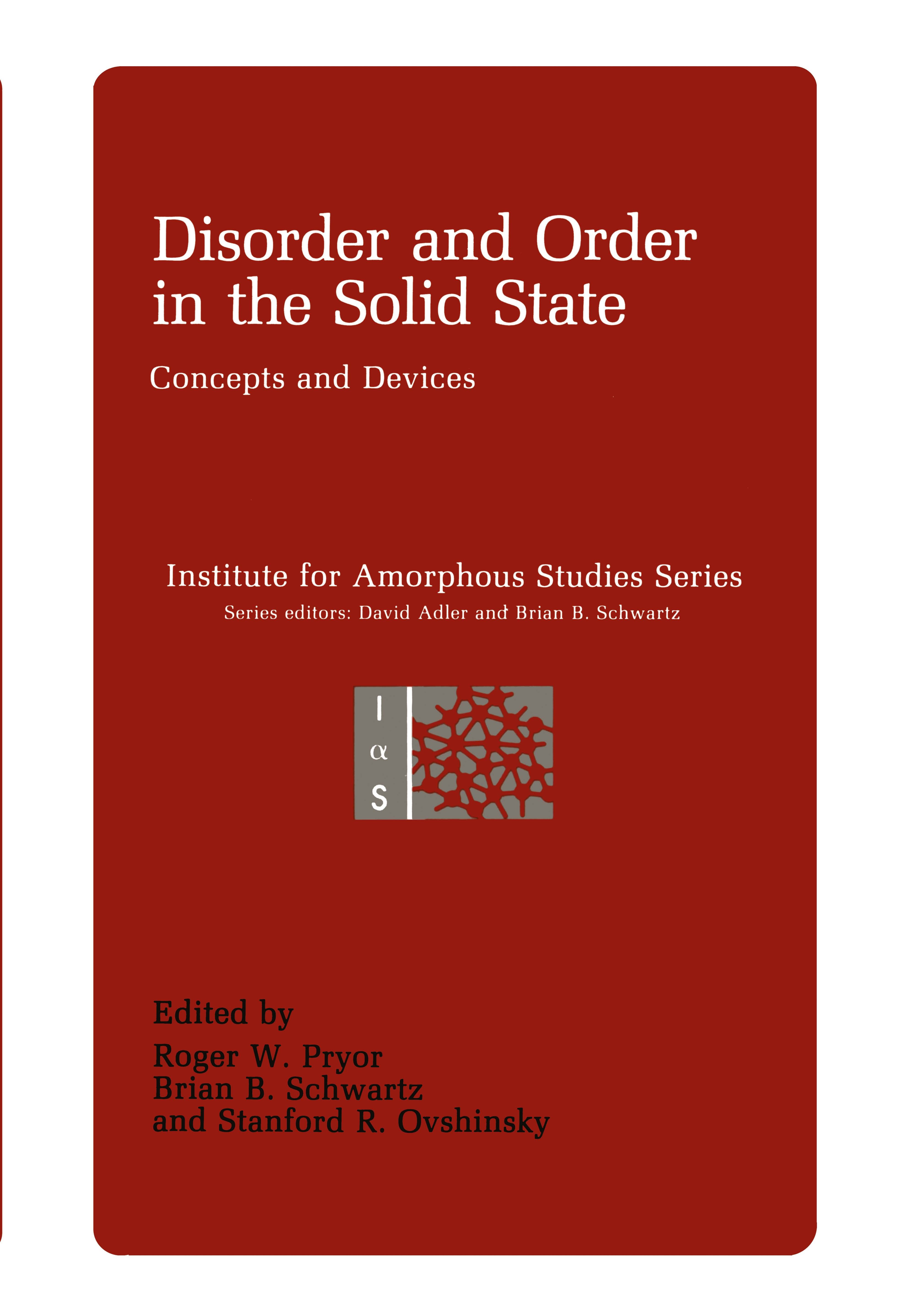 Titlebook: Disorder and Order in the Solid State; Concepts and Devices Roger W. Pryor,Brian B. Schwartz,Stanford R. Ovshi Book 1988 Springer Science+B Titlebook: Disorder and Order in the Solid State; Concepts and Devices Roger W. Pryor,Brian B. Schwartz,Stanford R. Ovshi Book 1988 Springer Science+B