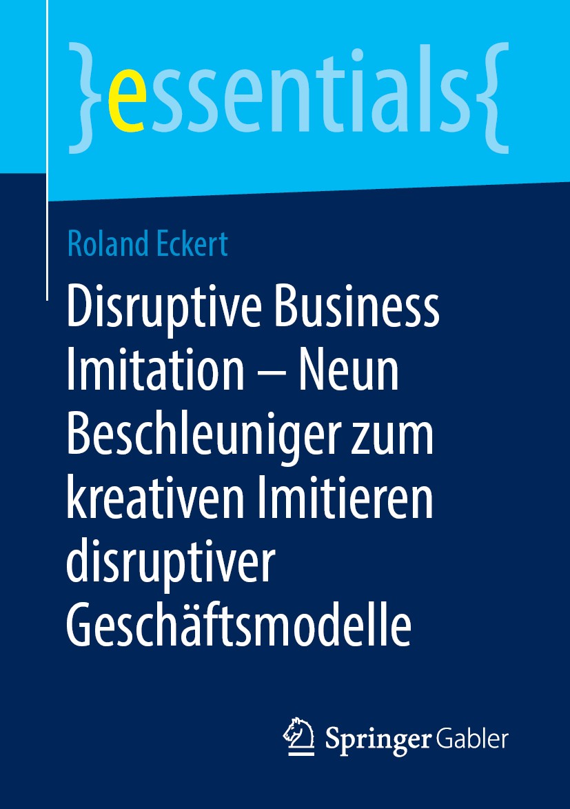 Titlebook: Disruptive Business Imitation – Neun Beschleuniger zum kreativen Imitieren disruptiver Geschäftsmode; Roland Eckert Book 2019 Springer Fac Titlebook: Disruptive Business Imitation – Neun Beschleuniger zum kreativen Imitieren disruptiver Geschäftsmode; Roland Eckert Book 2019 Springer Fac