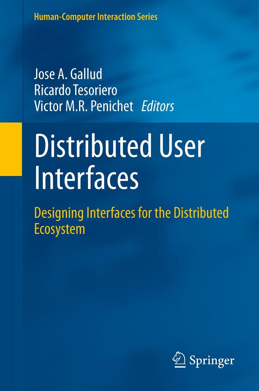 Titlebook: Distributed User Interfaces; Designing Interfaces José A. Gallud,Ricardo Tesoriero,Victor M.R. Penic Book 2011 Springer-Verlag London Limit Titlebook: Distributed User Interfaces; Designing Interfaces José A. Gallud,Ricardo Tesoriero,Victor M.R. Penic Book 2011 Springer-Verlag London Limit