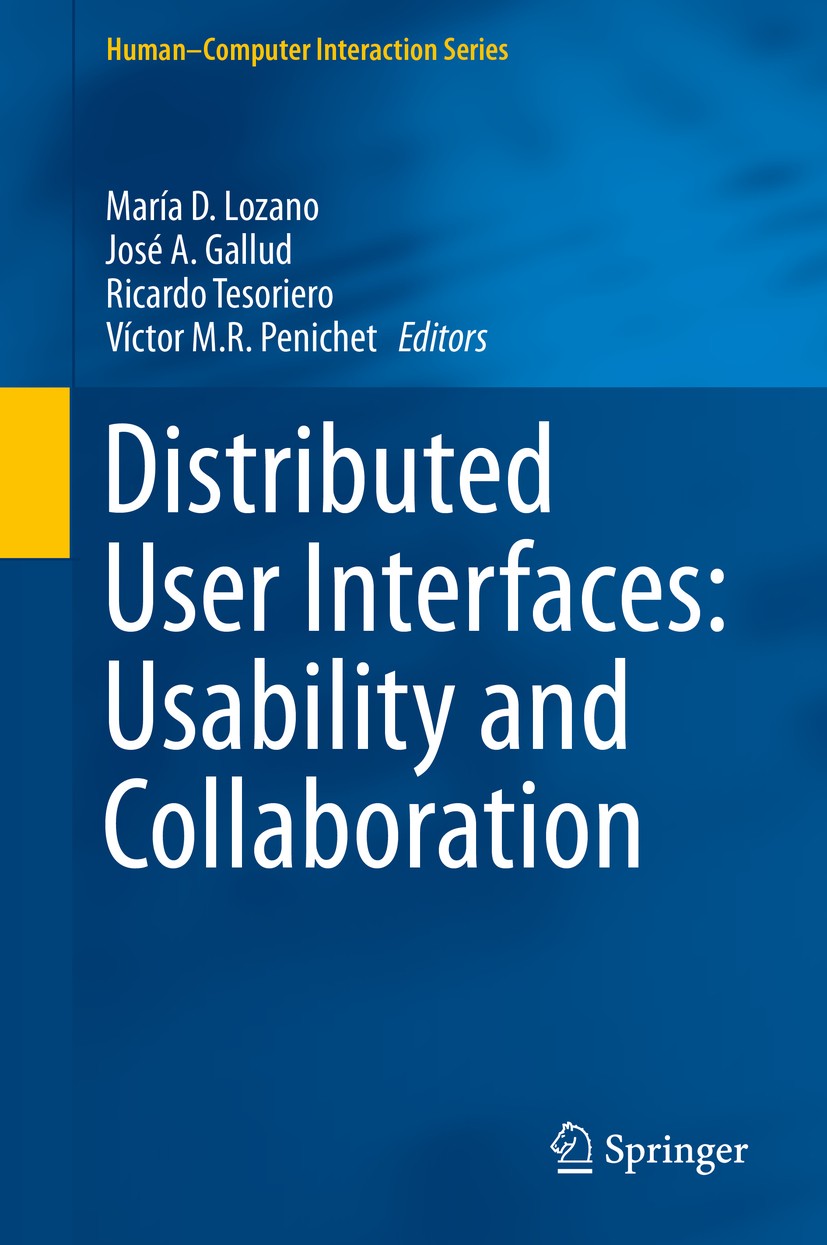 Titlebook: Distributed User Interfaces: Usability and Collaboration; María D. Lozano,Jose A. Gallud,Victor M.R. Peniche Book 2013 Springer-Verlag Lon Titlebook: Distributed User Interfaces: Usability and Collaboration; María D. Lozano,Jose A. Gallud,Victor M.R. Peniche Book 2013 Springer-Verlag Lon