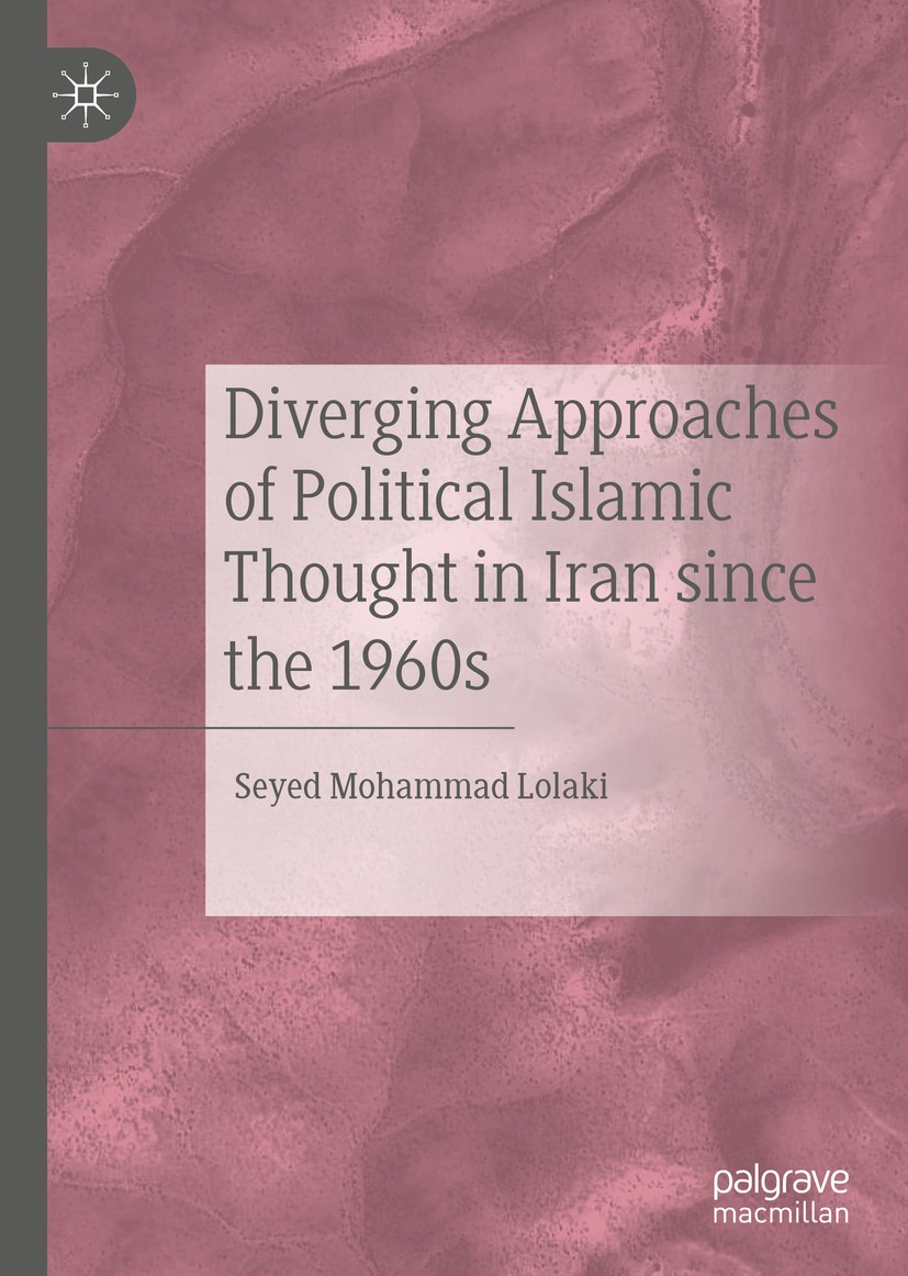 Titlebook: Diverging Approaches of Political Islamic Thought in Iran since the 1960s; Seyed Mohammad Lolaki Book 2020 The Editor(s) (if applicable) a Titlebook: Diverging Approaches of Political Islamic Thought in Iran since the 1960s; Seyed Mohammad Lolaki Book 2020 The Editor(s) (if applicable) a