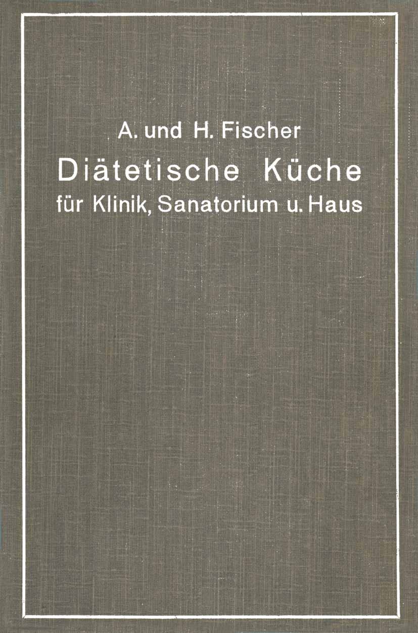 Titlebook: Diätetische Küche für Klinik, Sanatorium und Haus; zusammengestellt mit A. Fischer,H. Fischer Book 1913 Verlag von Julius Springer Berlin 1 Titlebook: Diätetische Küche für Klinik, Sanatorium und Haus; zusammengestellt mit A. Fischer,H. Fischer Book 1913 Verlag von Julius Springer Berlin 1