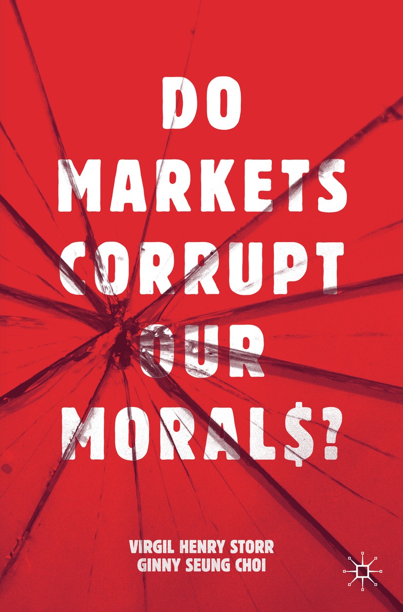 Titlebook: Do Markets Corrupt Our Morals?; Virgil Henry Storr,Ginny Seung Choi Book 2019 The Editor(s) (if applicable) and The Author(s) 2019 market. Titlebook: Do Markets Corrupt Our Morals?; Virgil Henry Storr,Ginny Seung Choi Book 2019 The Editor(s) (if applicable) and The Author(s) 2019 market.