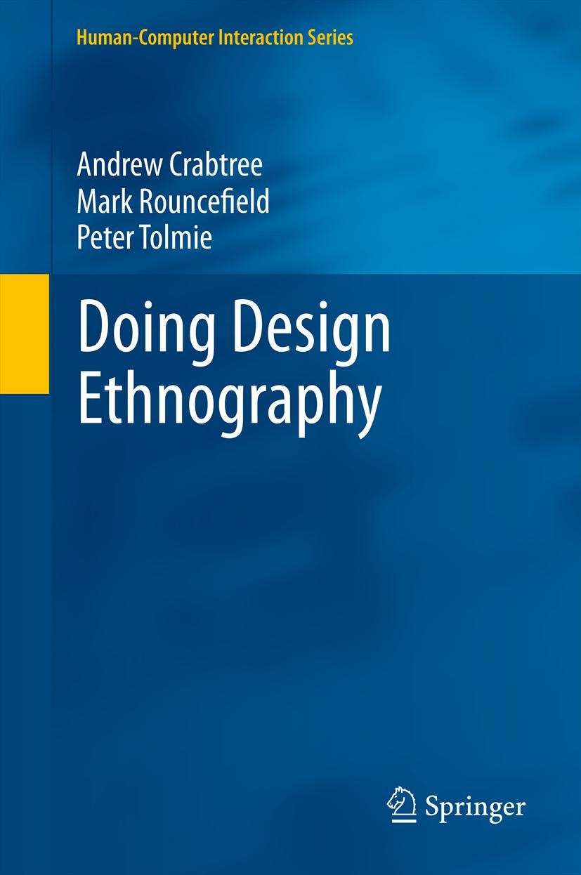 Titlebook: Doing Design Ethnography; Andrew Crabtree,Mark Rouncefield,Peter Tolmie Textbook 2012 Springer-Verlag London Limited 2012 Computer Support Titlebook: Doing Design Ethnography; Andrew Crabtree,Mark Rouncefield,Peter Tolmie Textbook 2012 Springer-Verlag London Limited 2012 Computer Support