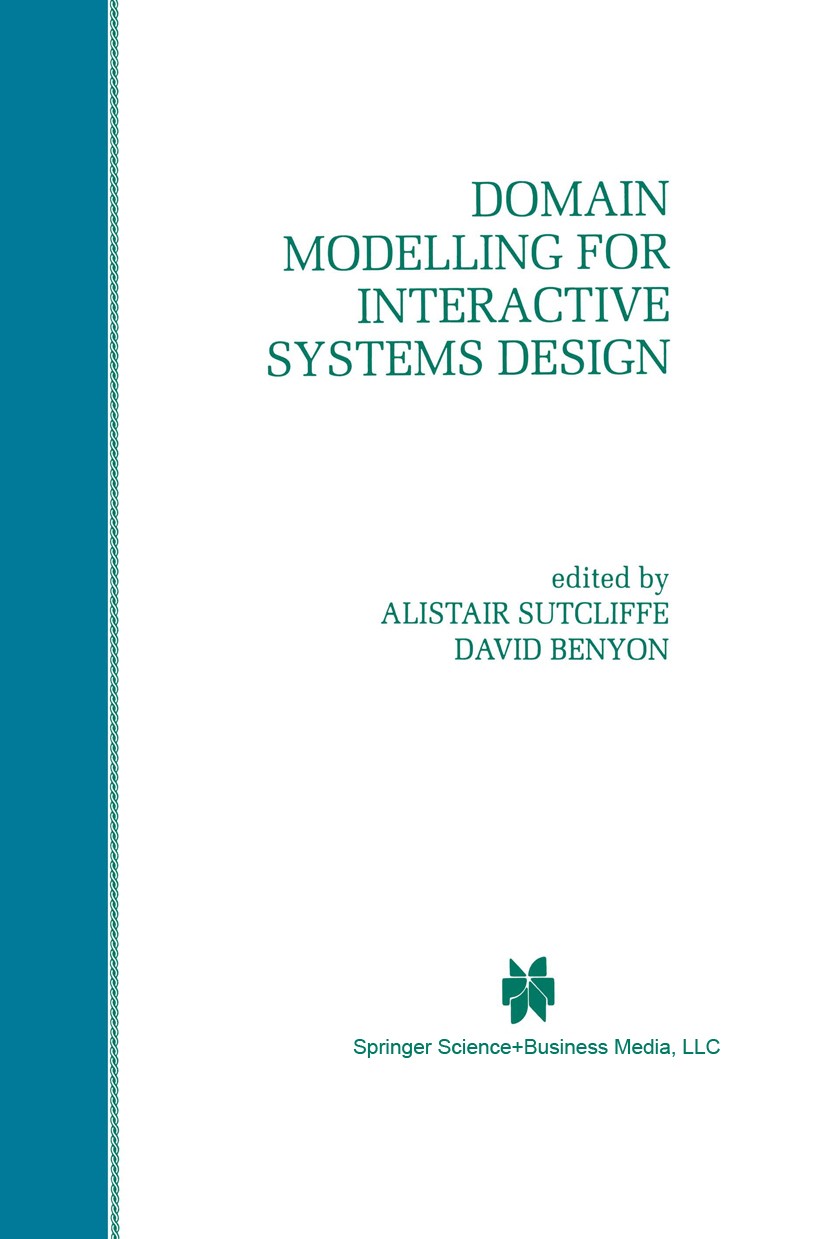 Titlebook: Domain Modelling for Interactive Systems Design; Alistair Sutcliffe,David Benyon Book 1998 Springer Science+Business Media New York 1998 d Titlebook: Domain Modelling for Interactive Systems Design; Alistair Sutcliffe,David Benyon Book 1998 Springer Science+Business Media New York 1998 d