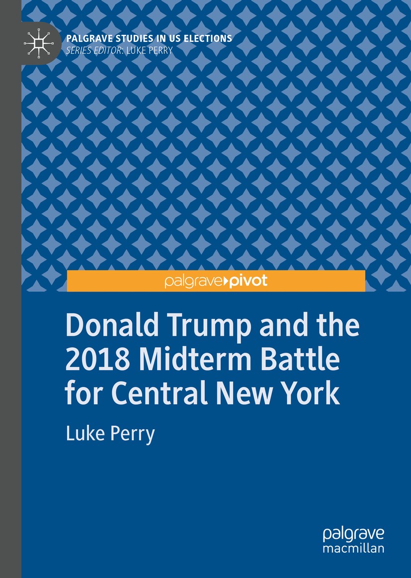 Titlebook: Donald Trump and the 2018 Midterm Battle for Central New York; Luke Perry Book 2019 The Editor(s) (if applicable) and The Author(s) 2019 C Titlebook: Donald Trump and the 2018 Midterm Battle for Central New York; Luke Perry Book 2019 The Editor(s) (if applicable) and The Author(s) 2019 C