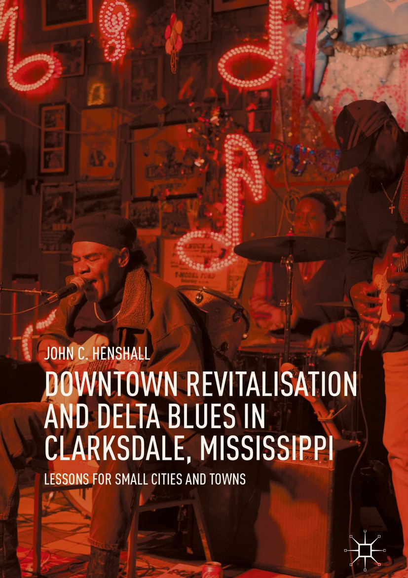 Titlebook: Downtown Revitalisation and Delta Blues in Clarksdale, Mississippi; Lessons for Small Ci John C. Henshall Book 2019 The Editor(s) (if appli Titlebook: Downtown Revitalisation and Delta Blues in Clarksdale, Mississippi; Lessons for Small Ci John C. Henshall Book 2019 The Editor(s) (if appli