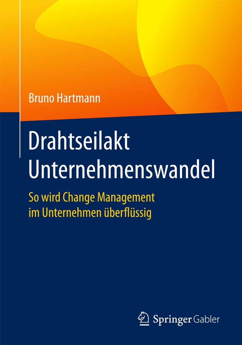 Titlebook: Drahtseilakt Unternehmenswandel; So wird Change Manag Bruno Hartmann Book 2017 Springer Fachmedien Wiesbaden GmbH 2017 Change Management.Ch Titlebook: Drahtseilakt Unternehmenswandel; So wird Change Manag Bruno Hartmann Book 2017 Springer Fachmedien Wiesbaden GmbH 2017 Change Management.Ch