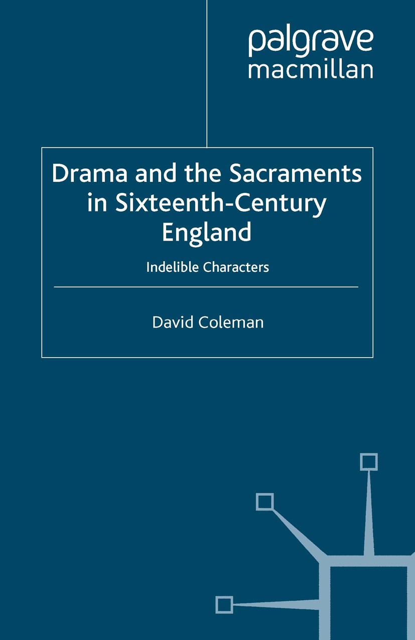 Titlebook: Drama and the Sacraments in Sixteenth-Century England; Indelible Characters David Coleman Book 2007 Palgrave Macmillan, a division of Macmi Titlebook: Drama and the Sacraments in Sixteenth-Century England; Indelible Characters David Coleman Book 2007 Palgrave Macmillan, a division of Macmi