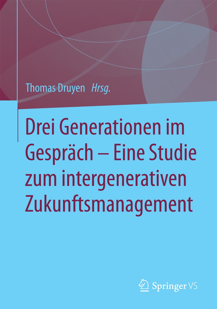 Titlebook: Drei Generationen im Gespräch – Eine Studie zum intergenerativen Zukunftsmanagement; Thomas Druyen Book 2016 Springer Fachmedien Wiesbaden Titlebook: Drei Generationen im Gespräch – Eine Studie zum intergenerativen Zukunftsmanagement; Thomas Druyen Book 2016 Springer Fachmedien Wiesbaden