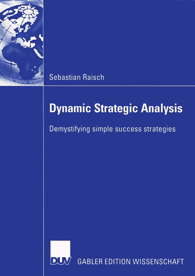 Titlebook: Dynamic Strategic Analysis; Demystifying simple Sebastian Raisch Book 2004 Deutscher Universitäts-Verlag/GWV Fachverlage GmbH, Wiesbaden 2 Titlebook: Dynamic Strategic Analysis; Demystifying simple Sebastian Raisch Book 2004 Deutscher Universitäts-Verlag/GWV Fachverlage GmbH, Wiesbaden 2