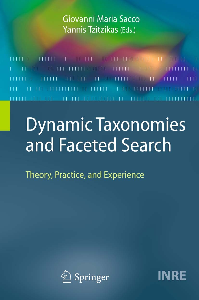 Titlebook: Dynamic Taxonomies and Faceted Search; Theory, Practice, an Giovanni Maria Sacco,Yannis Tzitzikas Book 2009 Springer-Verlag Berlin Heidelbe Titlebook: Dynamic Taxonomies and Faceted Search; Theory, Practice, an Giovanni Maria Sacco,Yannis Tzitzikas Book 2009 Springer-Verlag Berlin Heidelbe