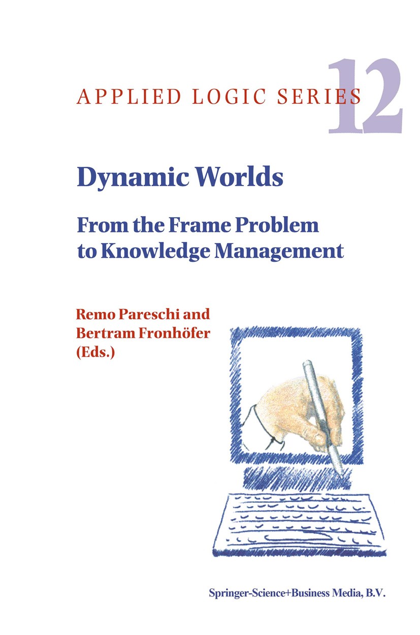 Titlebook: Dynamic Worlds; From the Frame Probl Remo Pareschi,Bertram Fronhöfer Book 1999 Springer Science+Business Media Dordrecht 1999 intelligent s Titlebook: Dynamic Worlds; From the Frame Probl Remo Pareschi,Bertram Fronhöfer Book 1999 Springer Science+Business Media Dordrecht 1999 intelligent s