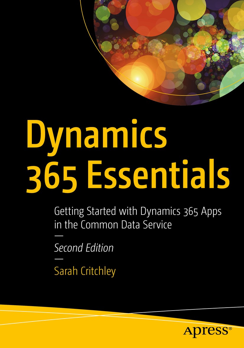Titlebook: Dynamics 365 Essentials; Getting Started with Sarah Critchley Book 2020Latest edition Sarah Critchley 2020 Dynamics 365 CE.Dynamics 365.Dyn Titlebook: Dynamics 365 Essentials; Getting Started with Sarah Critchley Book 2020Latest edition Sarah Critchley 2020 Dynamics 365 CE.Dynamics 365.Dyn