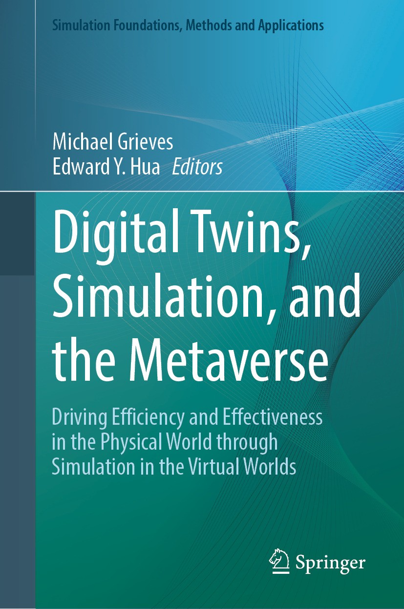 Titlebook: Digital Twins, Simulation, and the Metaverse; Driving Efficiency a Michael Grieves,Edward Y. Hua Book 2024 The Editor(s) (if applicable) an Titlebook: Digital Twins, Simulation, and the Metaverse; Driving Efficiency a Michael Grieves,Edward Y. Hua Book 2024 The Editor(s) (if applicable) an