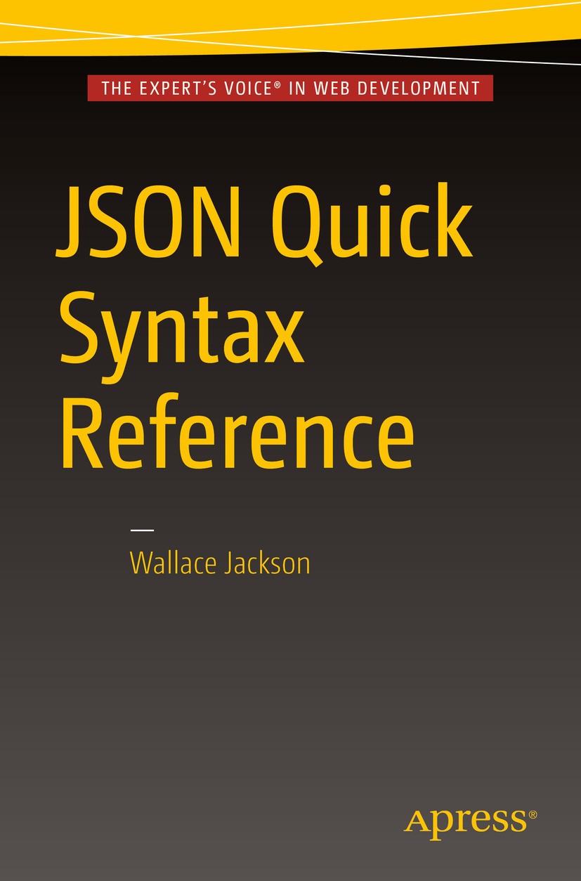 Titlebook: JSON Quick Syntax Reference; Wallace Jackson Book 2016 Wallace Jackson 2016 JSON.JavaScript.Object.programming.web development.code.refere Titlebook: JSON Quick Syntax Reference; Wallace Jackson Book 2016 Wallace Jackson 2016 JSON.JavaScript.Object.programming.web development.code.refere