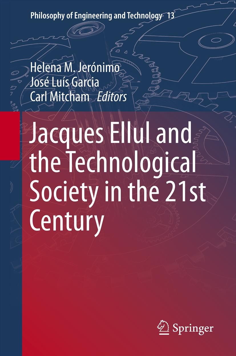 Titlebook: Jacques Ellul and the Technological Society in the 21st Century; Helena M. Jerónimo,José Luís Garcia,Carl Mitcham Book 2013 Springer Scien Titlebook: Jacques Ellul and the Technological Society in the 21st Century; Helena M. Jerónimo,José Luís Garcia,Carl Mitcham Book 2013 Springer Scien