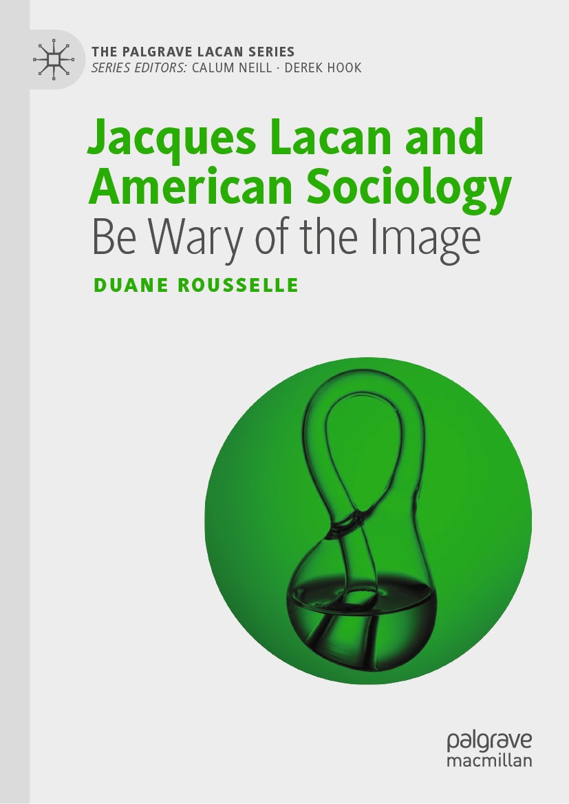 Titlebook: Jacques Lacan and American Sociology; Be Wary of the Image Duane Rousselle Book 2019 The Editor(s) (if applicable) and The Author(s), under Titlebook: Jacques Lacan and American Sociology; Be Wary of the Image Duane Rousselle Book 2019 The Editor(s) (if applicable) and The Author(s), under