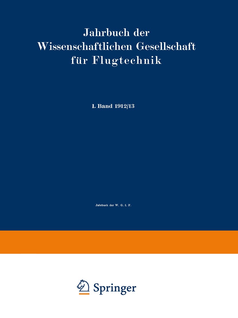 Titlebook: Jahrbuch der Wissenschaftlichen Gesellschaft für Flugtechnik; I. Band 1912/13 Wissenschaftliche Gesellschaft für Flugtechnik Book 1913 Spri Titlebook: Jahrbuch der Wissenschaftlichen Gesellschaft für Flugtechnik; I. Band 1912/13 Wissenschaftliche Gesellschaft für Flugtechnik Book 1913 Spri