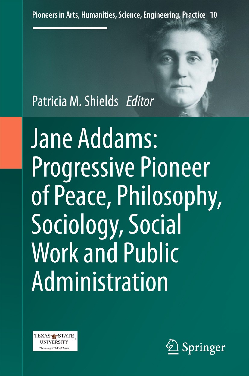 Titlebook: Jane Addams: Progressive Pioneer of Peace, Philosophy, Sociology, Social Work and Public Administrat; Patricia Shields Book 2017 Springer Titlebook: Jane Addams: Progressive Pioneer of Peace, Philosophy, Sociology, Social Work and Public Administrat; Patricia Shields Book 2017 Springer