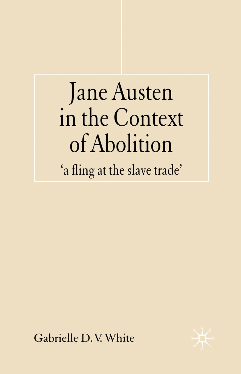 Titlebook: Jane Austen in the Context of Abolition; ‘a fling at the slav Gabrielle D. V. White Book 2006 Palgrave Macmillan, a division of Macmillan P Titlebook: Jane Austen in the Context of Abolition; ‘a fling at the slav Gabrielle D. V. White Book 2006 Palgrave Macmillan, a division of Macmillan P