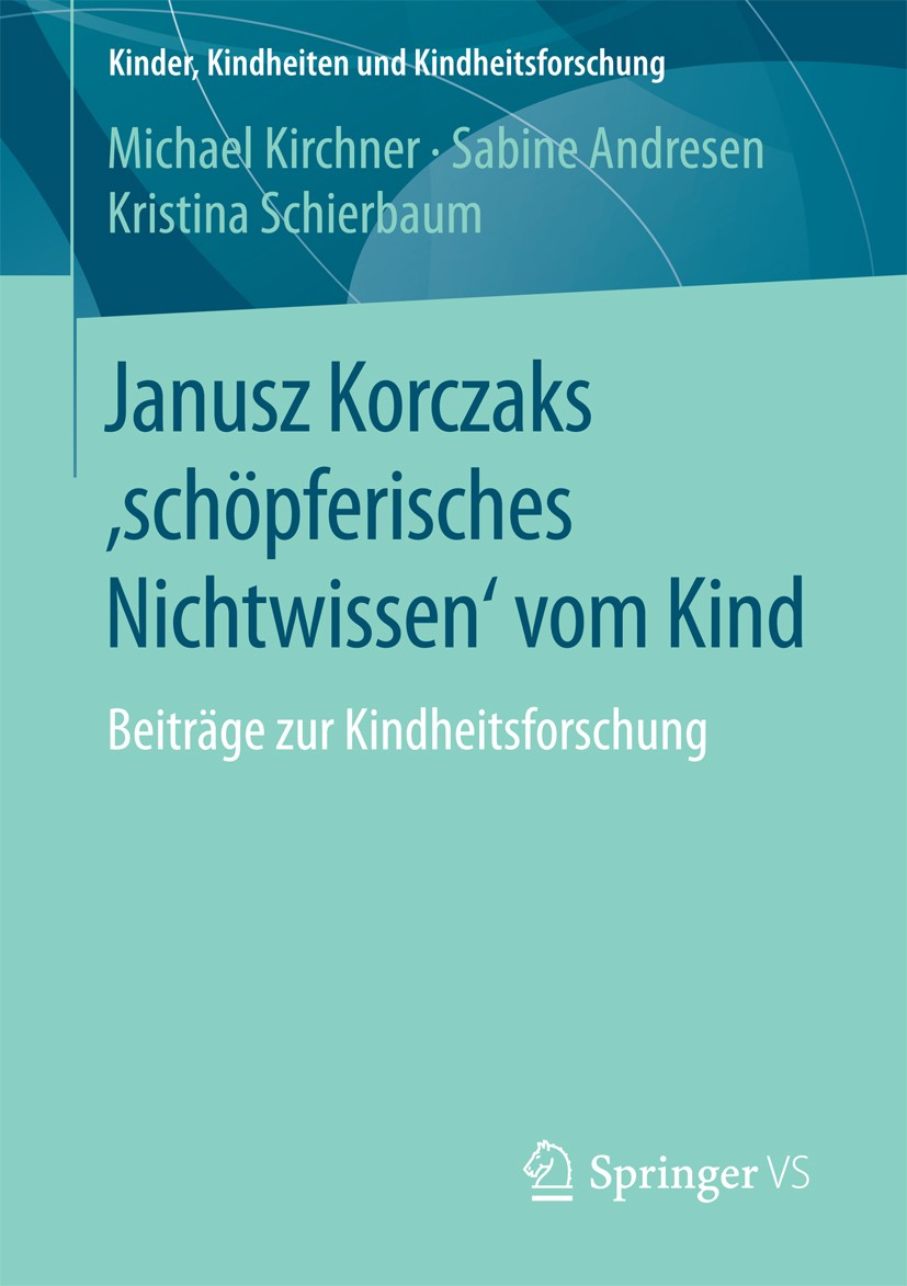 Titlebook: Janusz Korczaks ‘schöpferisches Nichtwissen‘ vom Kind; Beiträge zur Kindhei Michael Kirchner,Sabine Andresen,Kristina Schierba Book 2018 Sp Titlebook: Janusz Korczaks ‘schöpferisches Nichtwissen‘ vom Kind; Beiträge zur Kindhei Michael Kirchner,Sabine Andresen,Kristina Schierba Book 2018 Sp