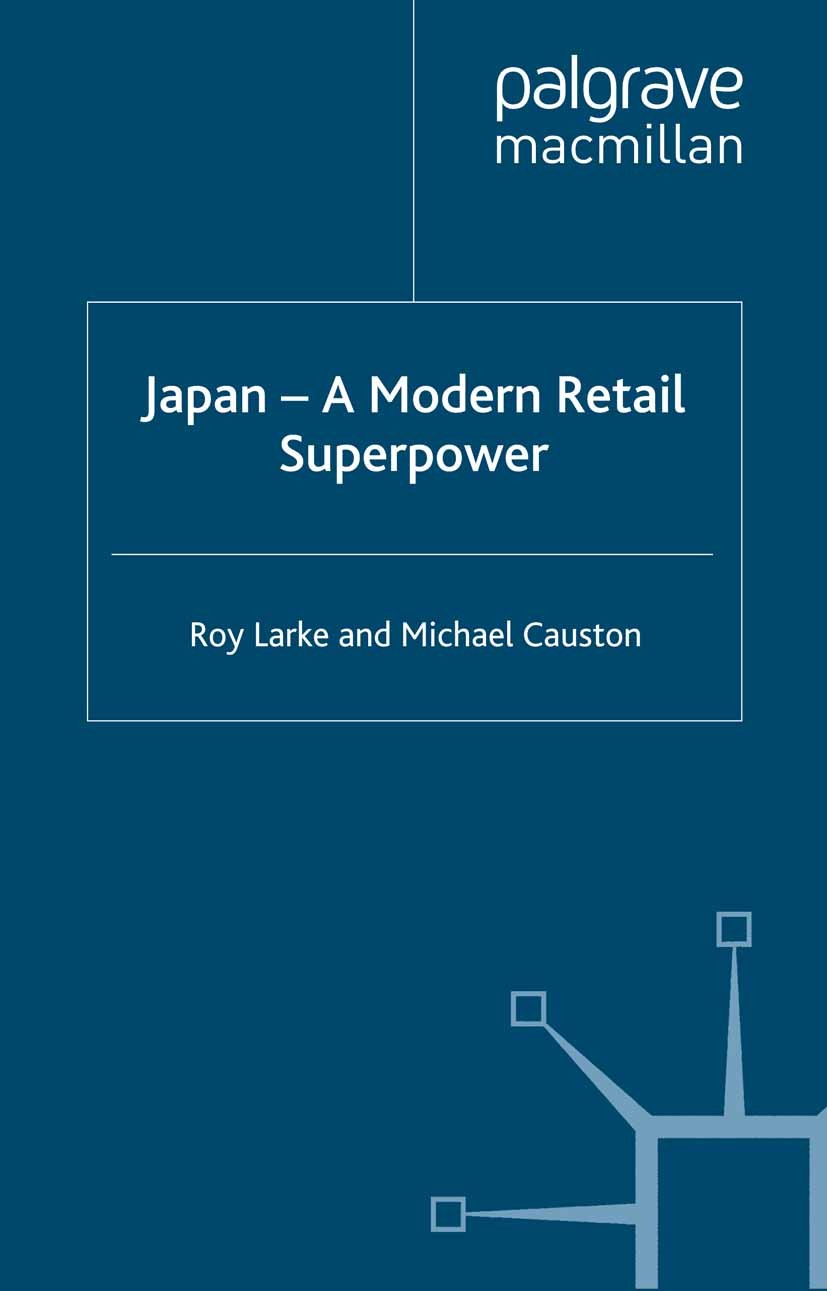 Titlebook: Japan - A Modern Retail Superpower; Roy Larke,Michael Causton Book 2005 Palgrave Macmillan, a division of Macmillan Publishers Limited 200 Titlebook: Japan - A Modern Retail Superpower; Roy Larke,Michael Causton Book 2005 Palgrave Macmillan, a division of Macmillan Publishers Limited 200