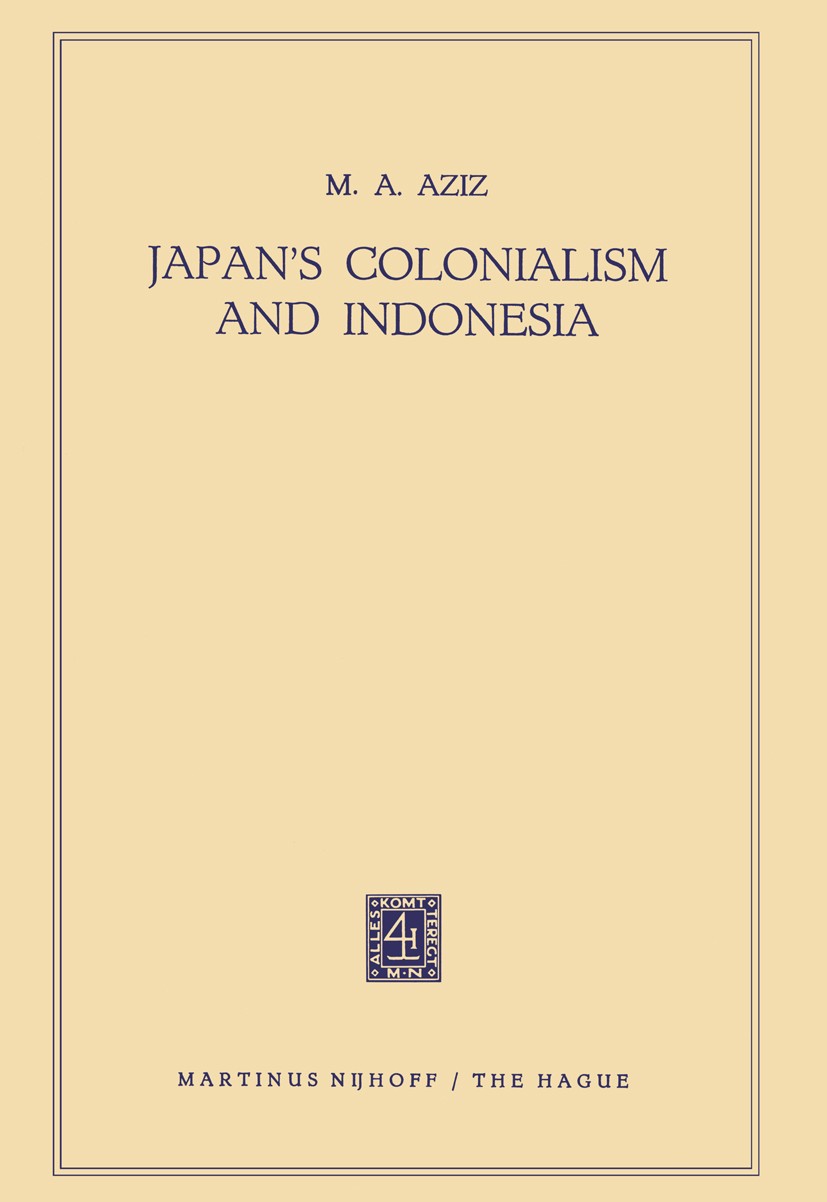 Titlebook: Japan’s Colonialism and Indonesia; M. A. Aziz Book 1955 Martinus Nijhoff, The Hague, Holland 1955 Colonialism.START.nationalism.organizati Titlebook: Japan’s Colonialism and Indonesia; M. A. Aziz Book 1955 Martinus Nijhoff, The Hague, Holland 1955 Colonialism.START.nationalism.organizati