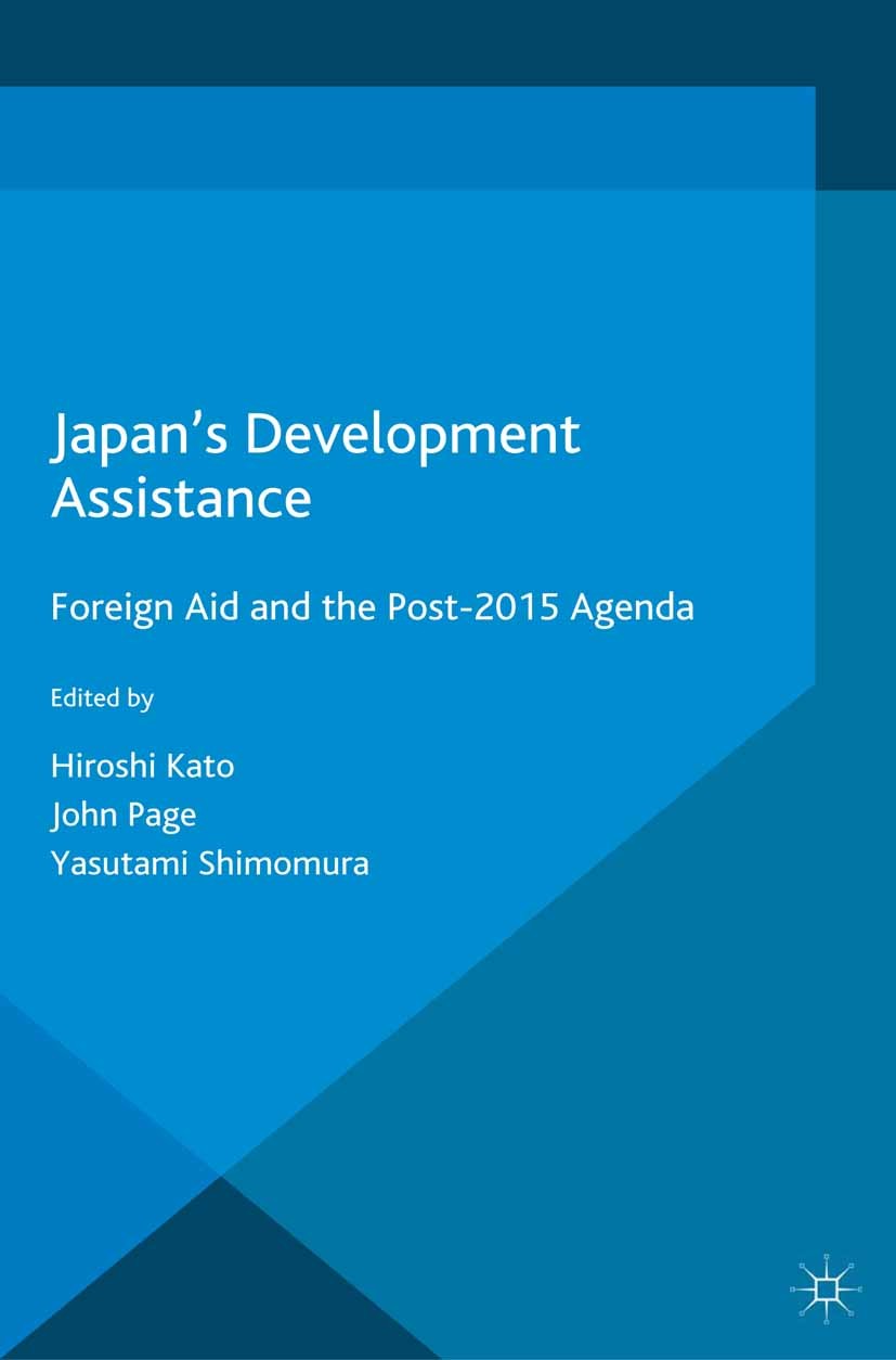 Titlebook: Japan’s Development Assistance; Foreign Aid and the Hiroshi Kato (Vice President),John Page (Senior Fe Book 2016 The Editor(s) (if applica Titlebook: Japan’s Development Assistance; Foreign Aid and the Hiroshi Kato (Vice President),John Page (Senior Fe Book 2016 The Editor(s) (if applica