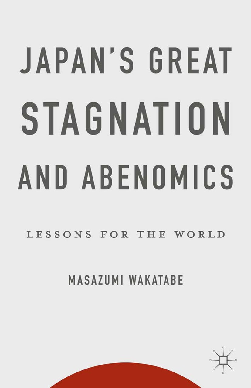 Titlebook: Japan‘s Great Stagnation and Abenomics; Lessons for the Worl Masazumi Wakatabe Book 2015 Palgrave Macmillan, a division of Nature America I Titlebook: Japan‘s Great Stagnation and Abenomics; Lessons for the Worl Masazumi Wakatabe Book 2015 Palgrave Macmillan, a division of Nature America I