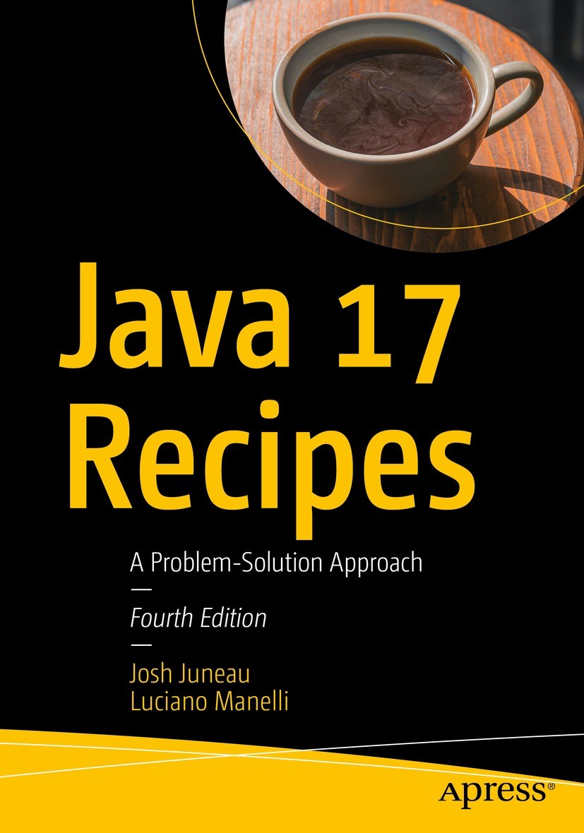 Titlebook: Java 17 Recipes; A Problem-Solution A Josh Juneau,Luciano Manelli Book 2022Latest edition Josh Juneau, Luciano Manelli 2022 Java 17.Java.XM Titlebook: Java 17 Recipes; A Problem-Solution A Josh Juneau,Luciano Manelli Book 2022Latest edition Josh Juneau, Luciano Manelli 2022 Java 17.Java.XM