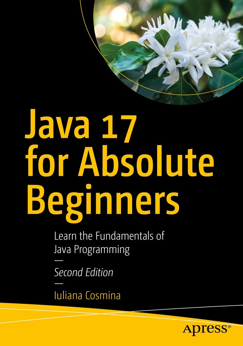 Titlebook: Java 17 for Absolute Beginners; Learn the Fundamenta Iuliana Cosmina Book 20222nd edition Iuliana Cosmina 2022 Java 17.programming.Java.lan Titlebook: Java 17 for Absolute Beginners; Learn the Fundamenta Iuliana Cosmina Book 20222nd edition Iuliana Cosmina 2022 Java 17.programming.Java.lan