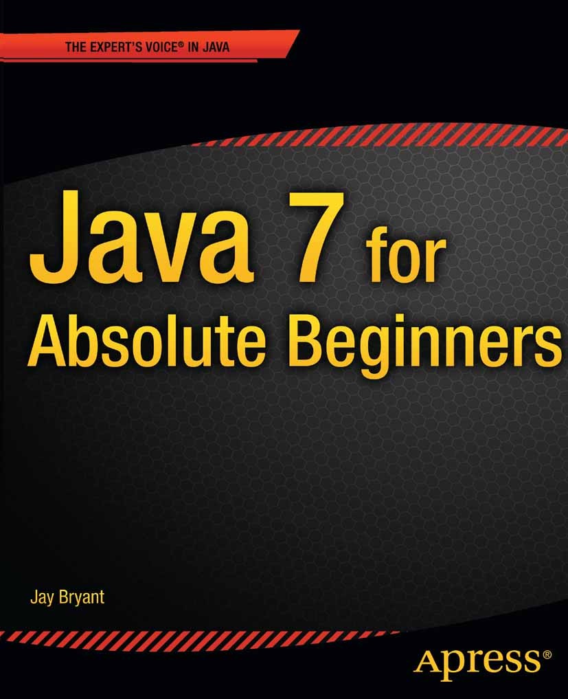 Titlebook: Java 7 for Absolute Beginners; Jay Bryant Book 2012 Jay Bryant 2012 Titlebook: Java 7 for Absolute Beginners; Jay Bryant Book 2012 Jay Bryant 2012