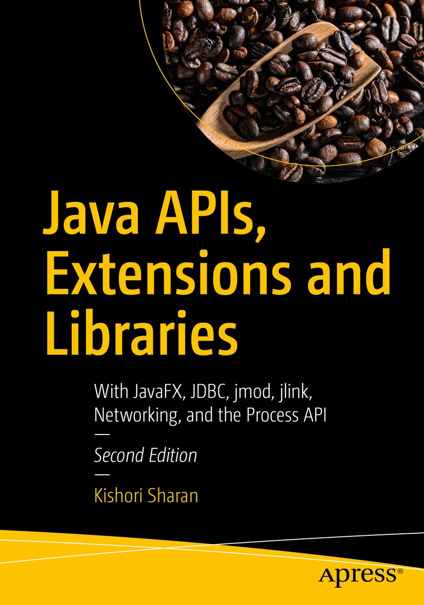 Titlebook: Java APIs, Extensions and Libraries; With JavaFX, JDBC, j Kishori Sharan Book 2018Latest edition Kishori Sharan 2018 java.java 9.APIs.exten Titlebook: Java APIs, Extensions and Libraries; With JavaFX, JDBC, j Kishori Sharan Book 2018Latest edition Kishori Sharan 2018 java.java 9.APIs.exten