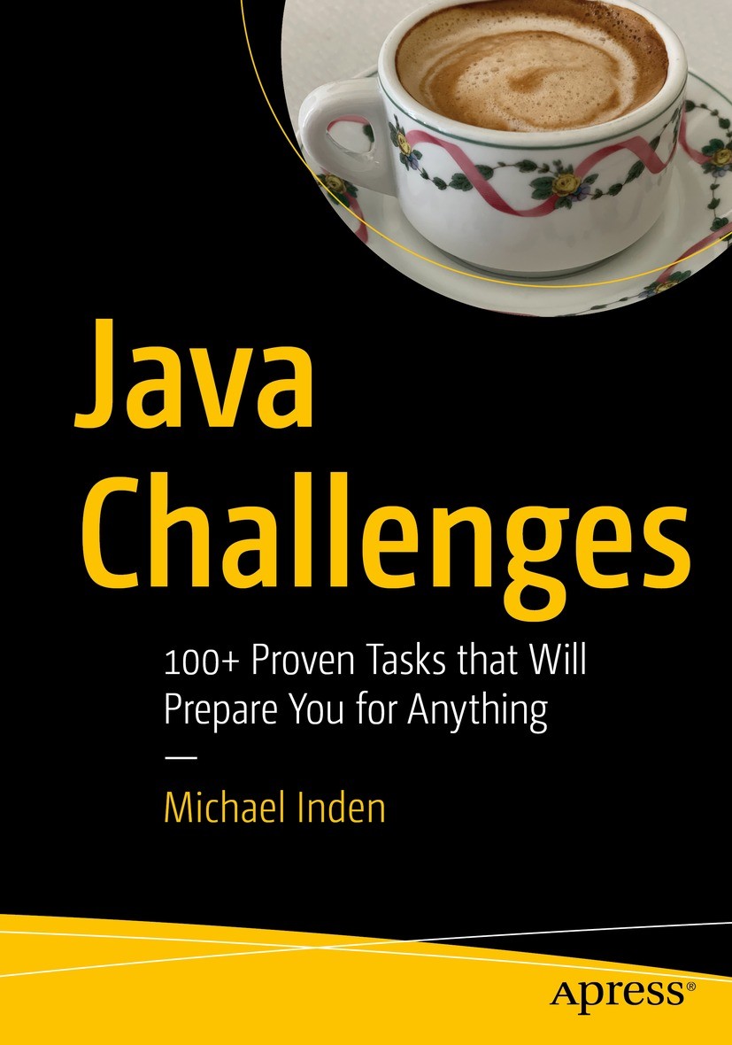 Titlebook: Java Challenges; 100+ Proven Tasks th Michael Inden Book 2022 Michael Inden 2022 Java.JDK.SE.Java 17.Standard Edition.challenge.Job.Task.So Titlebook: Java Challenges; 100+ Proven Tasks th Michael Inden Book 2022 Michael Inden 2022 Java.JDK.SE.Java 17.Standard Edition.challenge.Job.Task.So