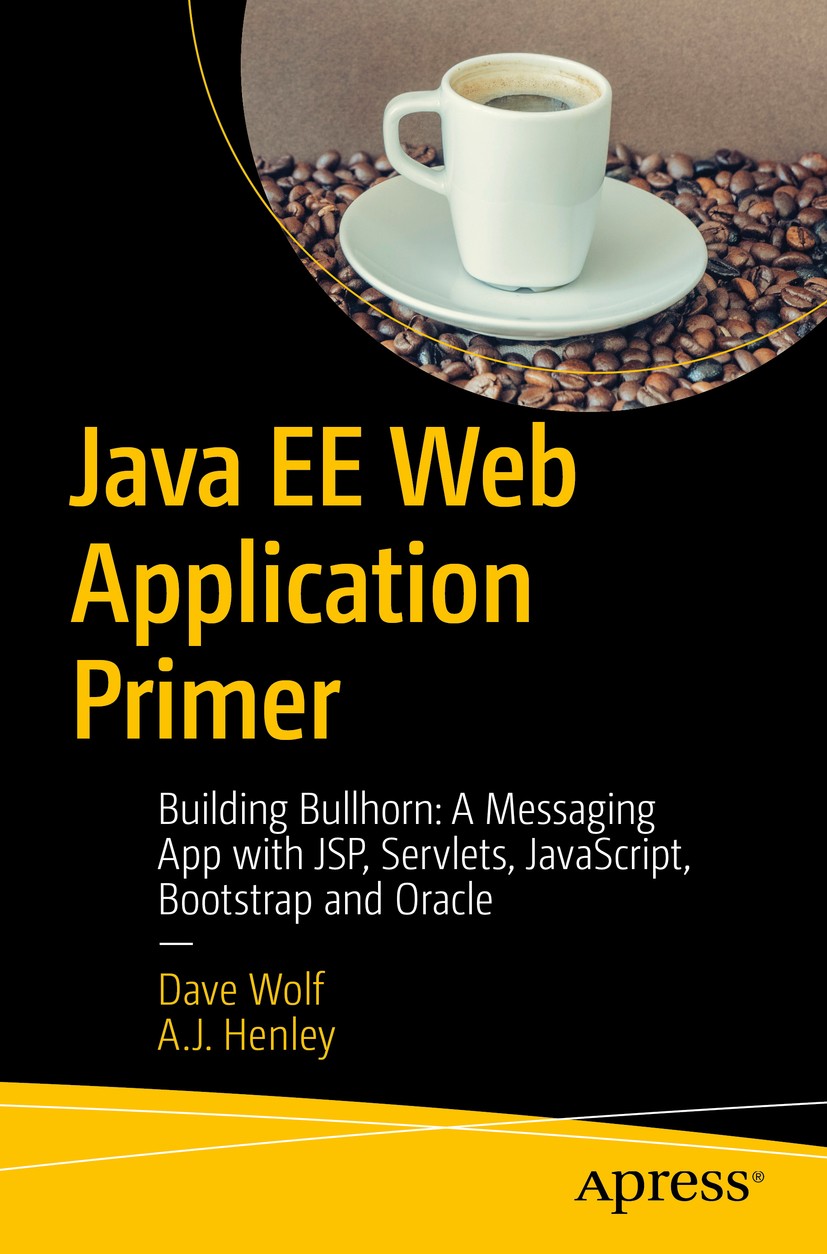 Titlebook: Java EE Web Application Primer; Building Bullhorn: A Dave Wolf,A.J. Henley Book 2017 Dave Wolf, A.J. Henley 2017 Java.JavaScript.Oracle.Boo Titlebook: Java EE Web Application Primer; Building Bullhorn: A Dave Wolf,A.J. Henley Book 2017 Dave Wolf, A.J. Henley 2017 Java.JavaScript.Oracle.Boo