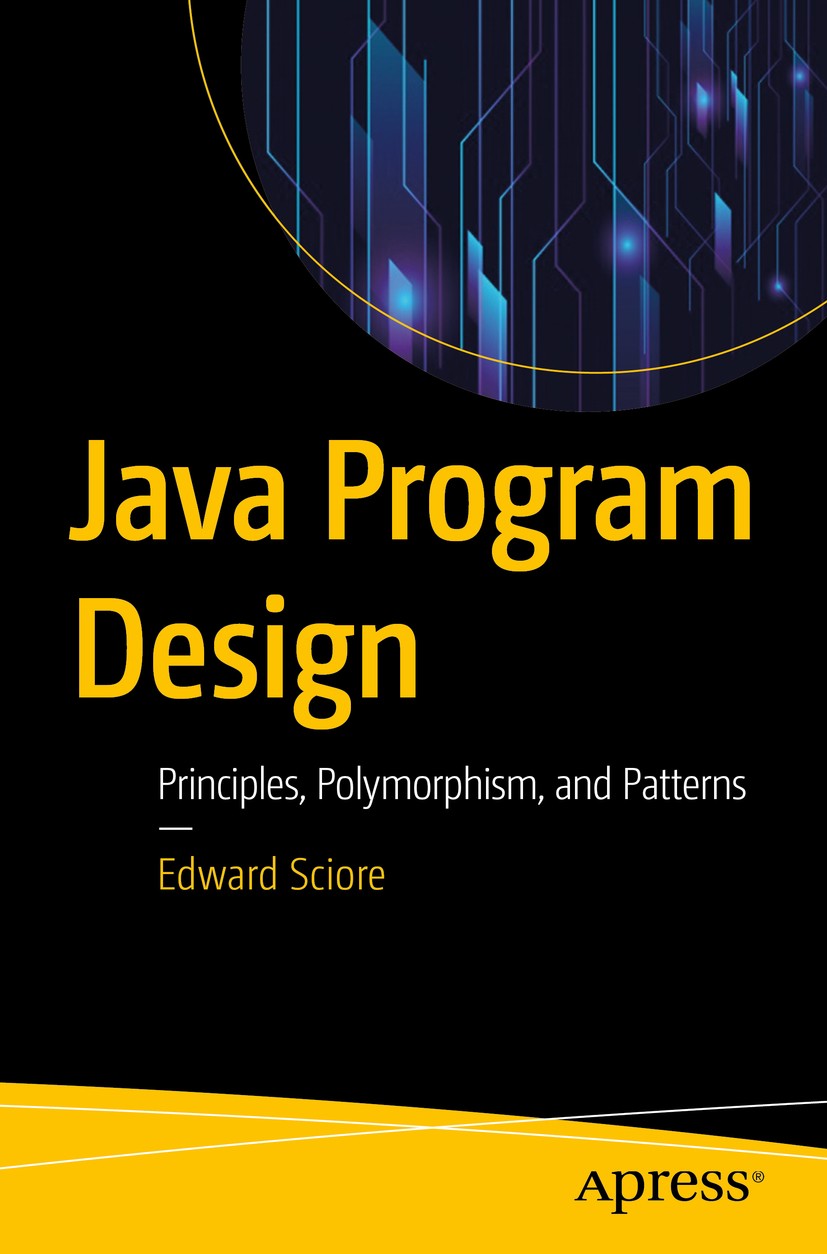 Titlebook: Java Program Design; Principles, Polymorp Edward Sciore Book 2019 Edward Sciore 2019 Polymorphism.Design patterns.Class design.Interfaces.R Titlebook: Java Program Design; Principles, Polymorp Edward Sciore Book 2019 Edward Sciore 2019 Polymorphism.Design patterns.Class design.Interfaces.R