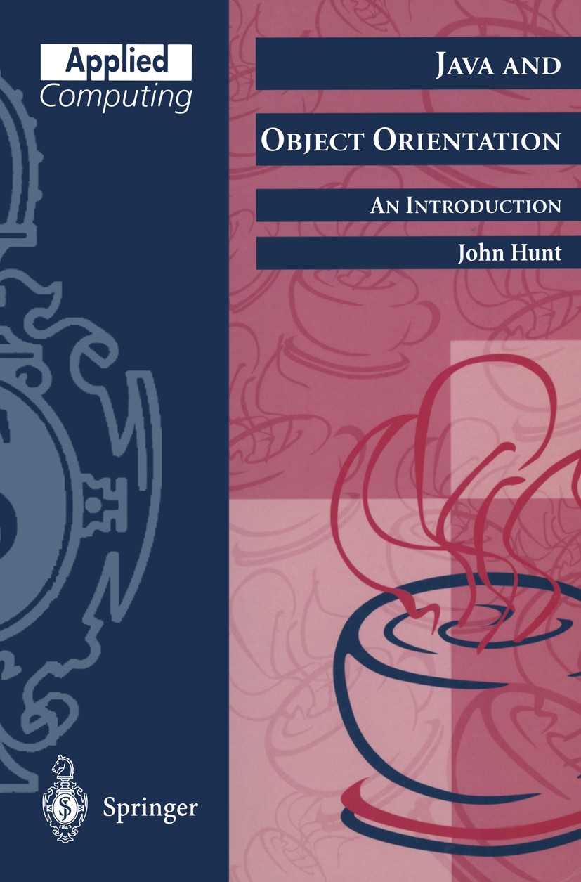 Titlebook: Java and Object Orientation: An Introduction; John Hunt Textbook 19981st edition Springer-Verlag London Limited 1998 Java.Unified Modeling Titlebook: Java and Object Orientation: An Introduction; John Hunt Textbook 19981st edition Springer-Verlag London Limited 1998 Java.Unified Modeling