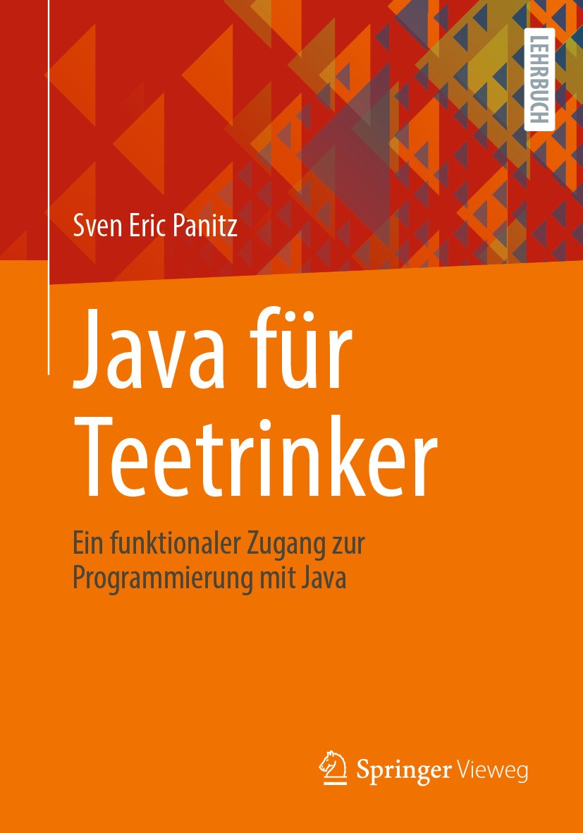 Titlebook: Java für Teetrinker; Ein funktionaler Zug Sven Eric Panitz Textbook 2024 Der/die Herausgeber bzw. der/die Autor(en), exklusiv lizenziert an Titlebook: Java für Teetrinker; Ein funktionaler Zug Sven Eric Panitz Textbook 2024 Der/die Herausgeber bzw. der/die Autor(en), exklusiv lizenziert an