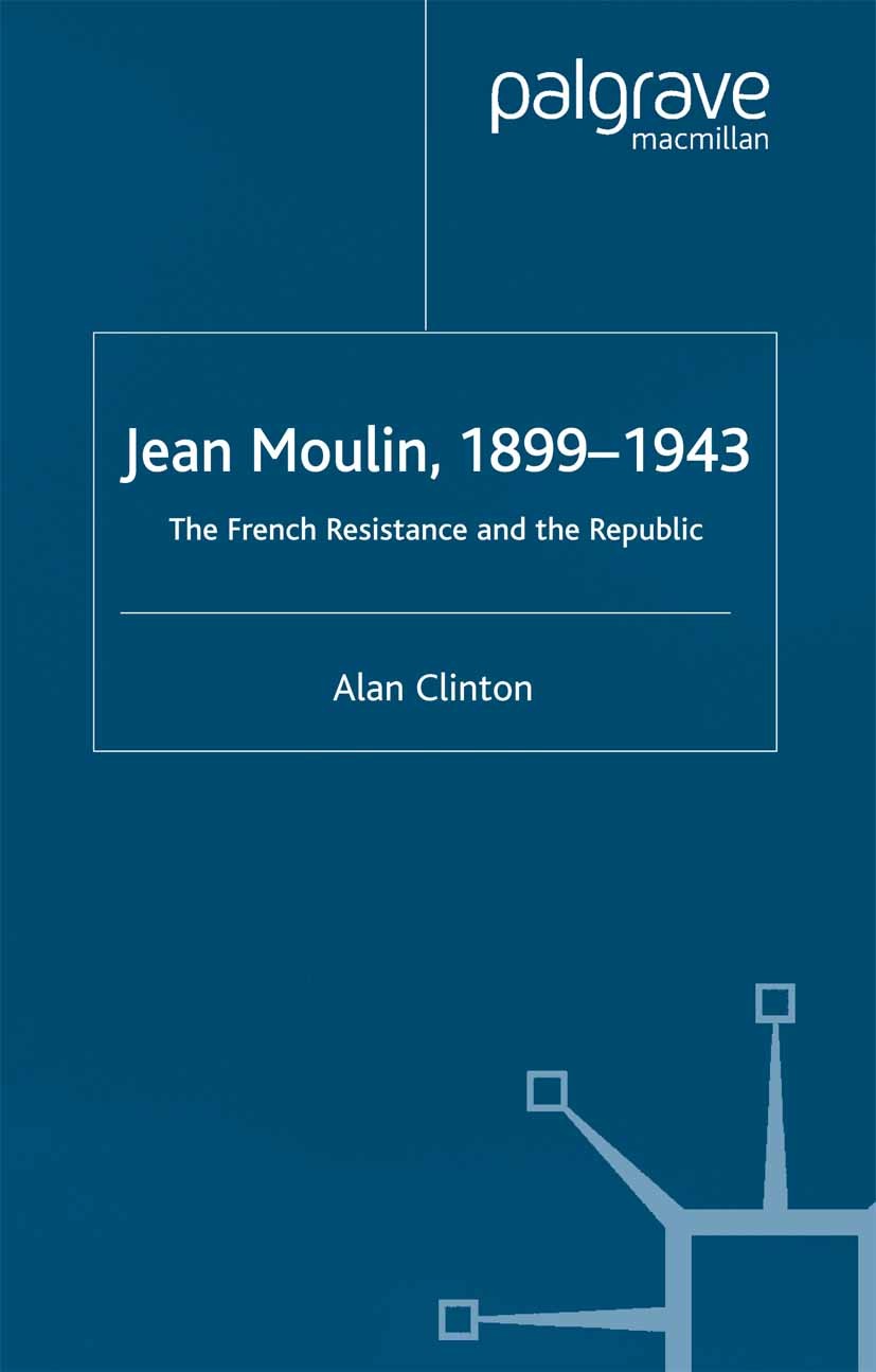 Titlebook: Jean Moulin, 1899 - 1943; The French Resistanc Alan Clinton Book 2002 Palgrave Macmillan, a division of Macmillan Publishers Limited 2002 b Titlebook: Jean Moulin, 1899 - 1943; The French Resistanc Alan Clinton Book 2002 Palgrave Macmillan, a division of Macmillan Publishers Limited 2002 b