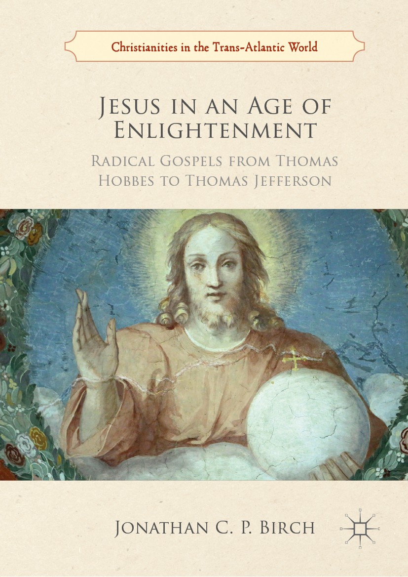 Titlebook: Jesus in an Age of Enlightenment; Radical Gospels from Jonathan C. P. Birch Book 2019 The Editor(s) (if applicable) and The Author(s) 2019 Titlebook: Jesus in an Age of Enlightenment; Radical Gospels from Jonathan C. P. Birch Book 2019 The Editor(s) (if applicable) and The Author(s) 2019