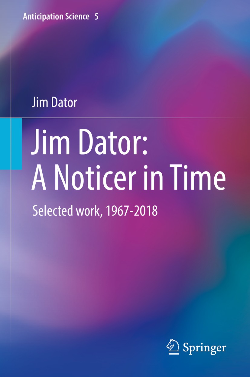 Titlebook: Jim Dator: A Noticer in Time; Selected work, 1967- Jim Dator Book 2019 Springer Nature Switzerland AG 2019 Future Studies.Alternative Futur Titlebook: Jim Dator: A Noticer in Time; Selected work, 1967- Jim Dator Book 2019 Springer Nature Switzerland AG 2019 Future Studies.Alternative Futur