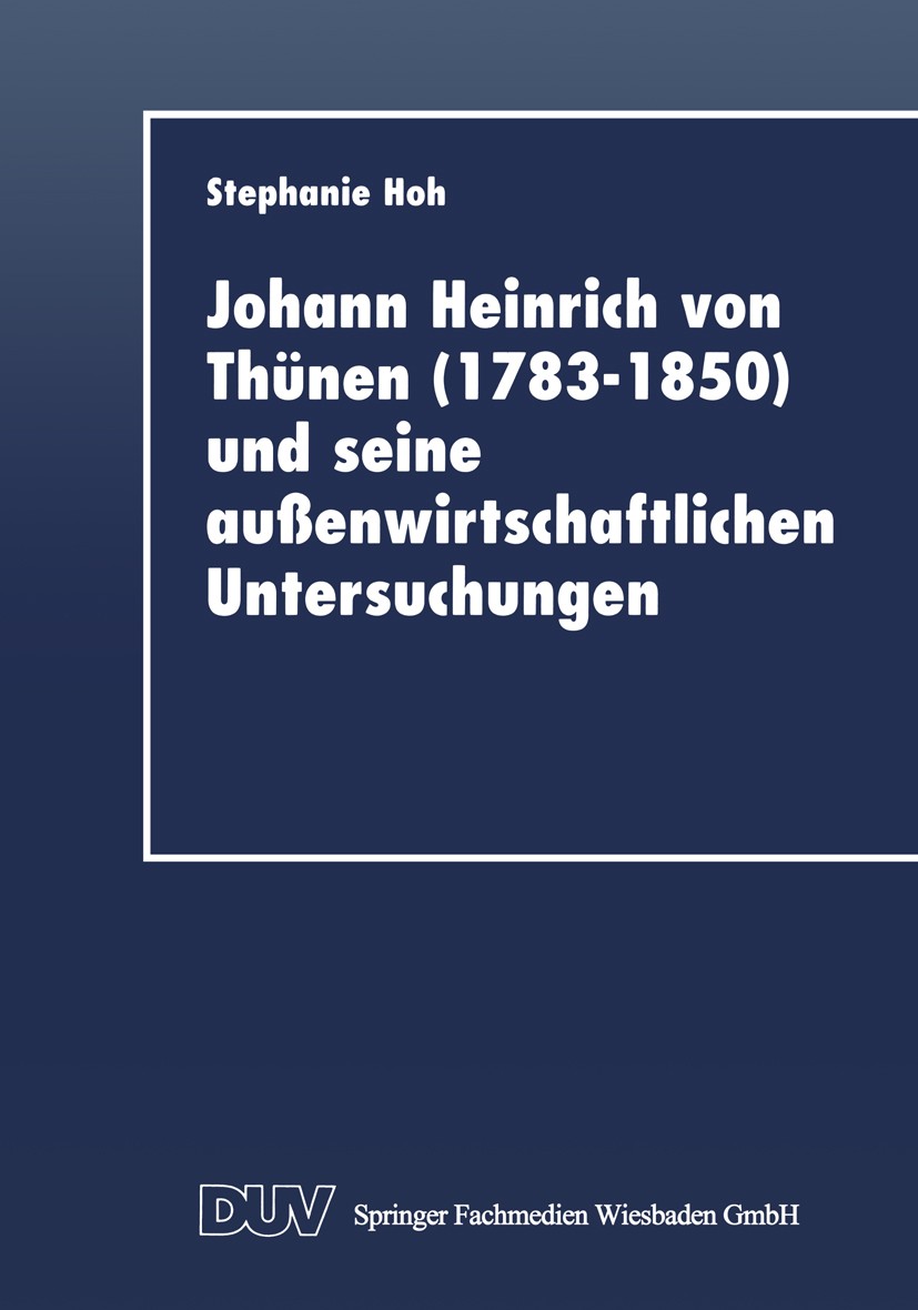 Titlebook: Johann Heinrich von Thünen (1783–1850) und seine außenwirtschaftlichen Untersuchungen; Stephanie Hoh Book 1998 Springer Fachmedien Wiesbad Titlebook: Johann Heinrich von Thünen (1783–1850) und seine außenwirtschaftlichen Untersuchungen; Stephanie Hoh Book 1998 Springer Fachmedien Wiesbad