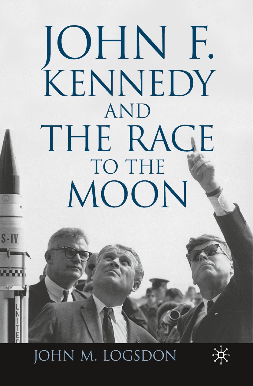 Titlebook: John F. Kennedy and the Race to the Moon; John M. Logsdon Book 2010 Palgrave Macmillan, a division of Nature America Inc. 2010 John F. Ken Titlebook: John F. Kennedy and the Race to the Moon; John M. Logsdon Book 2010 Palgrave Macmillan, a division of Nature America Inc. 2010 John F. Ken