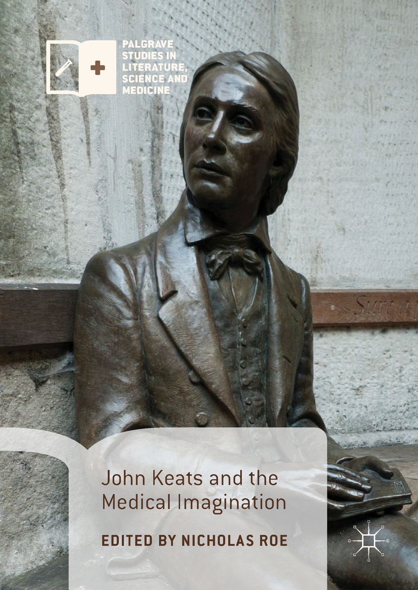Titlebook: John Keats and the Medical Imagination; Nicholas Roe Book 2017 The Editor(s) (if applicable) and The Author(s) 2017 Romanticism.Poetry.Sci Titlebook: John Keats and the Medical Imagination; Nicholas Roe Book 2017 The Editor(s) (if applicable) and The Author(s) 2017 Romanticism.Poetry.Sci
