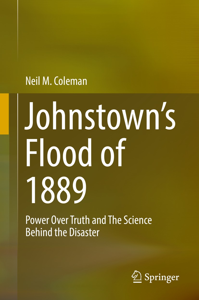 Titlebook: Johnstown’s Flood of 1889; Power Over Truth and Neil M. Coleman Book 2019 Springer International Publishing AG, part of Springer Nature 201 Titlebook: Johnstown’s Flood of 1889; Power Over Truth and Neil M. Coleman Book 2019 Springer International Publishing AG, part of Springer Nature 201
