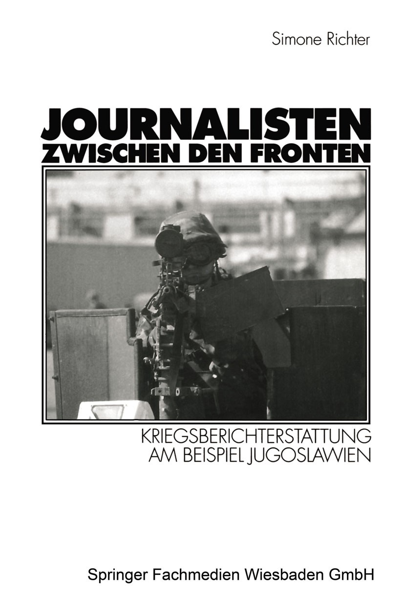Titlebook: Journalisten zwischen den Fronten; Kriegsberichterstatt Simone Richter Book 1999 Springer Fachmedien Wiesbaden 1999 Arbeit.Berichterstattun Titlebook: Journalisten zwischen den Fronten; Kriegsberichterstatt Simone Richter Book 1999 Springer Fachmedien Wiesbaden 1999 Arbeit.Berichterstattun