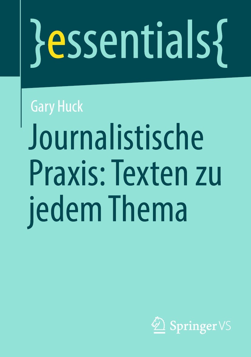 Titlebook: Journalistische Praxis: Texten zu jedem Thema; Gary Huck Book 2023 Der/die Herausgeber bzw. der/die Autor(en), exklusiv lizenziert an Spri Titlebook: Journalistische Praxis: Texten zu jedem Thema; Gary Huck Book 2023 Der/die Herausgeber bzw. der/die Autor(en), exklusiv lizenziert an Spri