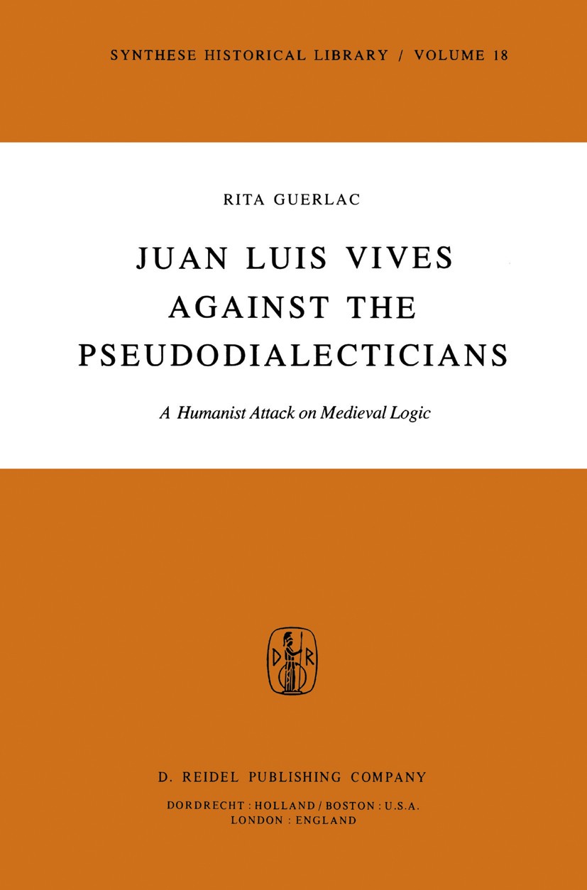 Titlebook: Juan Luis Vives Against the Pseudodialecticians; A Humanist Attack on Rita Guerlac Book 1979 D. Reidel Publishing, Dordrecht, Holland 1979 Titlebook: Juan Luis Vives Against the Pseudodialecticians; A Humanist Attack on Rita Guerlac Book 1979 D. Reidel Publishing, Dordrecht, Holland 1979